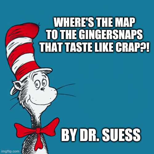 Suess moose goose | WHERE'S THE MAP TO THE GINGERSNAPS THAT TASTE LIKE CRAP?! BY DR. SUESS | image tagged in memes,funny,dr seuss | made w/ Imgflip meme maker