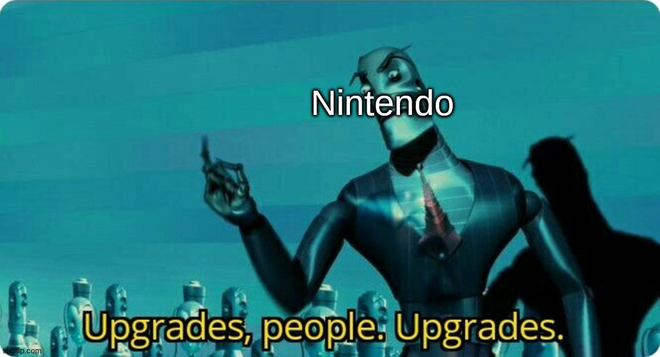 Upgrades people, upgrades | Nintendo | image tagged in upgrades people upgrades | made w/ Imgflip meme maker