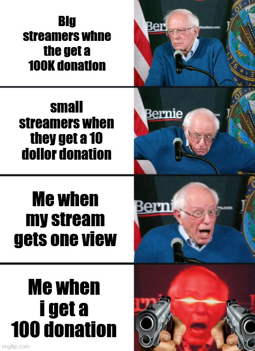 Bernie Sanders reaction (nuked) | Big streamers whne the get a 100K donation; small streamers when they get a 10 dollor donation; Me when my stream gets one view; Me when i get a 100 donation | image tagged in bernie sanders reaction nuked | made w/ Imgflip meme maker