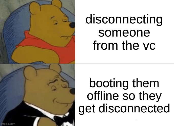 LMAOOO | disconnecting someone from the vc; booting them offline so they get disconnected | image tagged in memes,tuxedo winnie the pooh | made w/ Imgflip meme maker