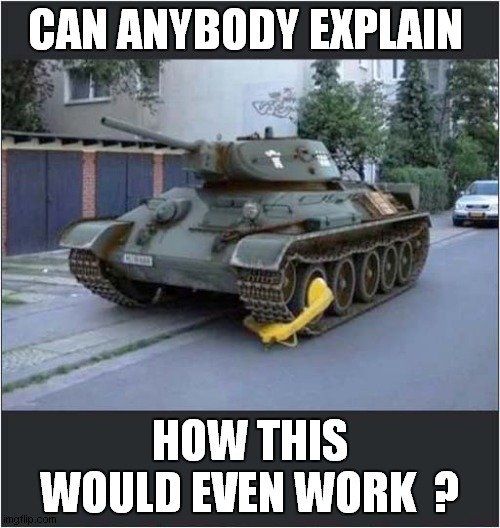 A Clamp For A Tank ? | CAN ANYBODY EXPLAIN; HOW THIS WOULD EVEN WORK  ? | image tagged in clamp,tank,parking | made w/ Imgflip meme maker