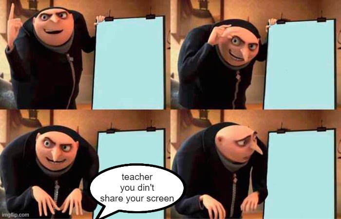 an homage of a meme that i do not know the name | teacher you din't share your screen | image tagged in memes,gru's plan | made w/ Imgflip meme maker