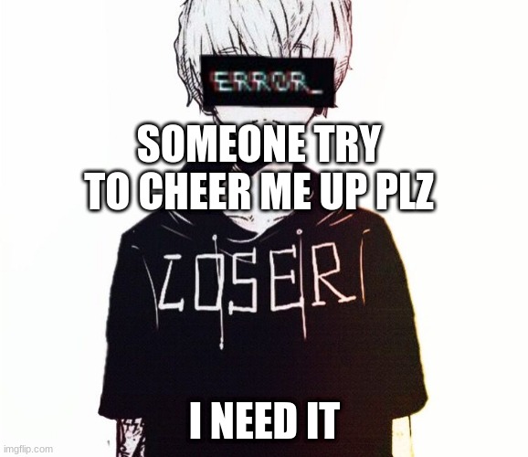 i feel empty | SOMEONE TRY TO CHEER ME UP PLZ; I NEED IT | image tagged in anime sad boy | made w/ Imgflip meme maker