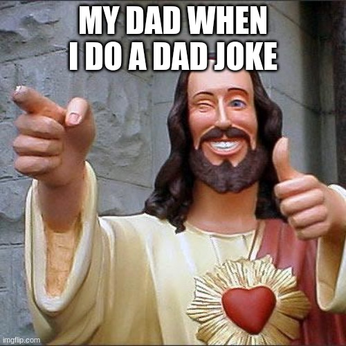 Buddy Christ | MY DAD WHEN I DO A DAD JOKE | image tagged in memes,buddy christ | made w/ Imgflip meme maker
