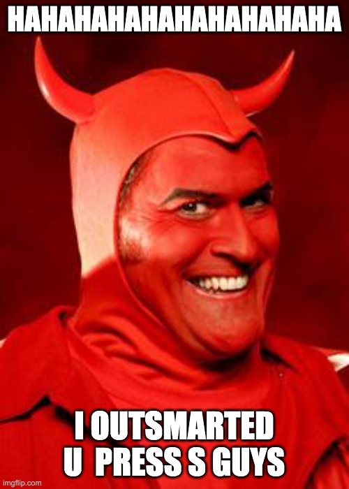 Devil Bruce | HAHAHAHAHAHAHAHAHAHA I OUTSMARTED U  PRESS S GUYS | image tagged in devil bruce | made w/ Imgflip meme maker