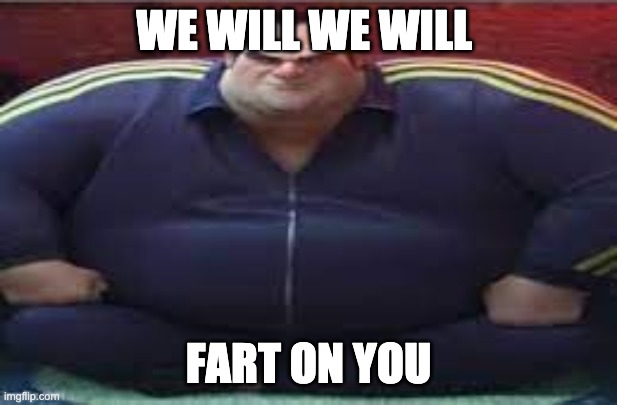 farting yama | WE WILL WE WILL; FART ON YOU | image tagged in wide yama | made w/ Imgflip meme maker