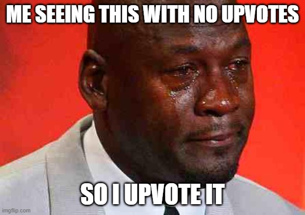 crying michael jordan | ME SEEING THIS WITH NO UPVOTES SO I UPVOTE IT | image tagged in crying michael jordan | made w/ Imgflip meme maker