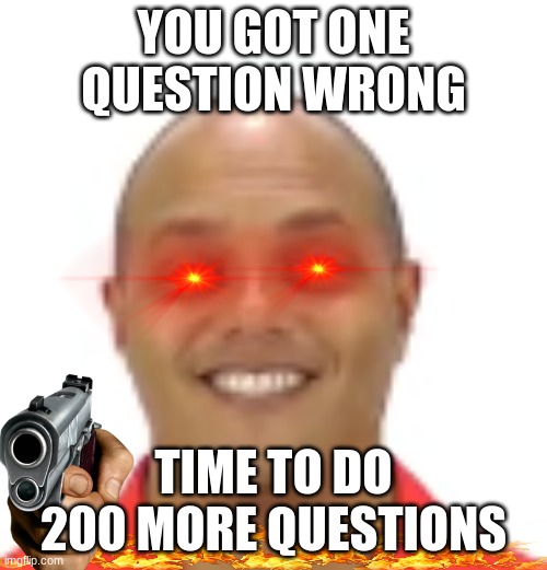 I woke up in a cold sweat to make this | YOU GOT ONE QUESTION WRONG; TIME TO DO 200 MORE QUESTIONS | image tagged in extra-hell | made w/ Imgflip meme maker