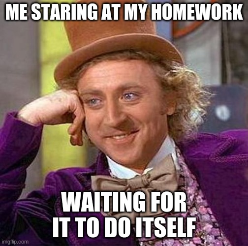 homework is a pain amiright | ME STARING AT MY HOMEWORK; WAITING FOR IT TO DO ITSELF | image tagged in memes,creepy condescending wonka,am i right,homework,school,pain and sufffering | made w/ Imgflip meme maker