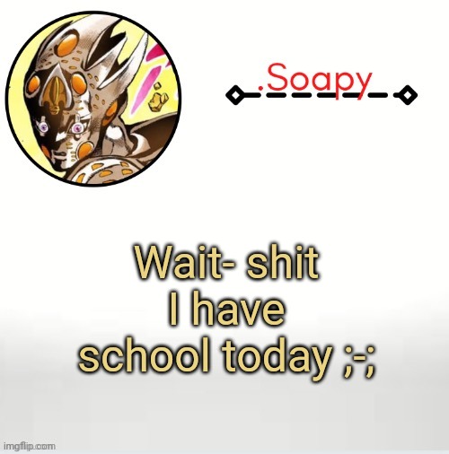 Soap ger temp | Wait- shit I have school today ;-; | image tagged in soap ger temp | made w/ Imgflip meme maker
