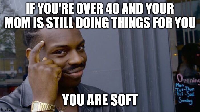 Roll Safe Think About It | IF YOU'RE OVER 40 AND YOUR MOM IS STILL DOING THINGS FOR YOU; YOU ARE SOFT | image tagged in memes,roll safe think about it | made w/ Imgflip meme maker