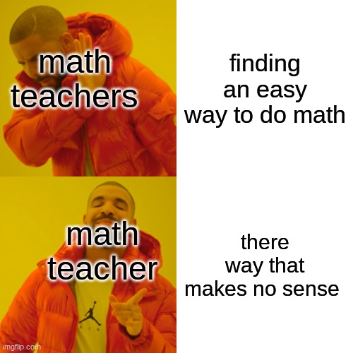 Drake Hotline Bling | finding an easy way to do math; math teachers; there way that makes no sense; math teacher | image tagged in memes,drake hotline bling | made w/ Imgflip meme maker
