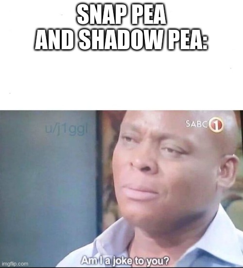 am I a joke to you | SNAP PEA AND SHADOW PEA: | image tagged in am i a joke to you | made w/ Imgflip meme maker