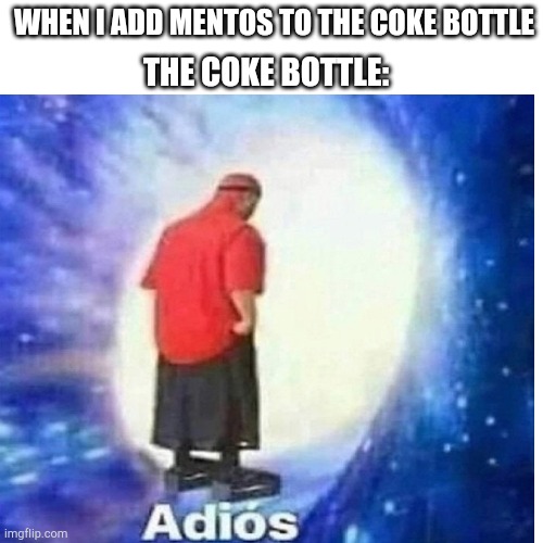 Does it stomach go adios when I drink mentos and coke??? | WHEN I ADD MENTOS TO THE COKE BOTTLE; THE COKE BOTTLE: | image tagged in memes,funny,coke,mentos,adios,lol | made w/ Imgflip meme maker