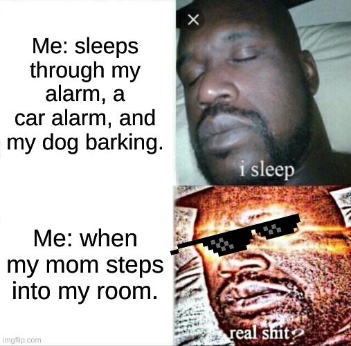 Sleeping Shaq Meme | Me: sleeps through my alarm, a car alarm, and my dog barking. Me: when my mom steps into my room. | image tagged in memes,sleeping shaq | made w/ Imgflip meme maker