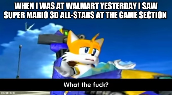 how? | WHEN I WAS AT WALMART YESTERDAY I SAW SUPER MARIO 3D ALL-STARS AT THE GAME SECTION | image tagged in tails wtf | made w/ Imgflip meme maker