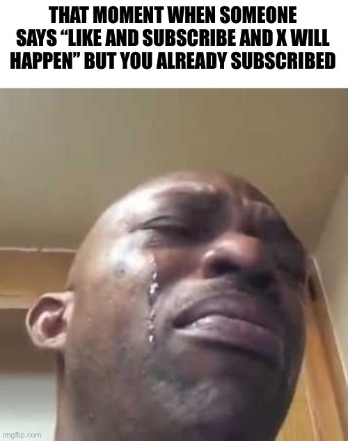 I missed my chance to have good luck for 10 years! | THAT MOMENT WHEN SOMEONE SAYS “LIKE AND SUBSCRIBE AND X WILL HAPPEN” BUT YOU ALREADY SUBSCRIBED | image tagged in crying black guy | made w/ Imgflip meme maker