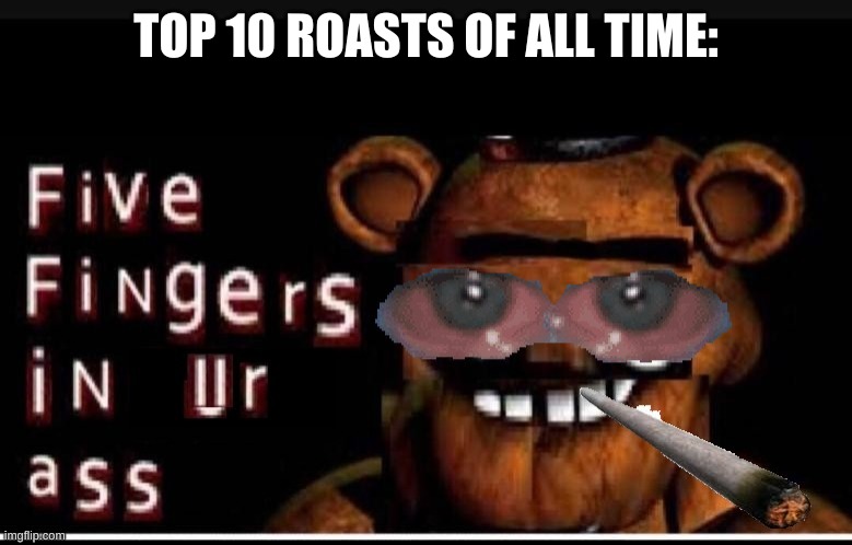 savage. | TOP 10 ROASTS OF ALL TIME: | image tagged in memes,fnaf | made w/ Imgflip meme maker