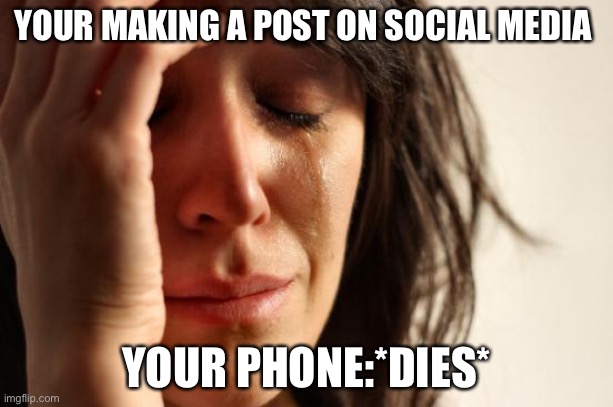 Making posts | YOUR MAKING A POST ON SOCIAL MEDIA; YOUR PHONE:*DIES* | image tagged in memes,first world problems | made w/ Imgflip meme maker