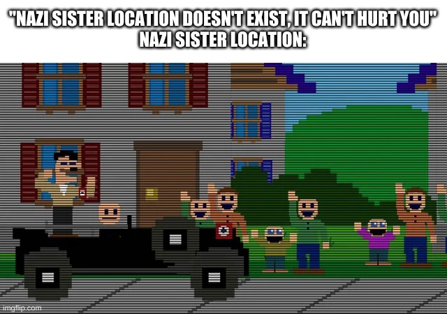 wtf | "NAZI SISTER LOCATION DOESN'T EXIST, IT CAN'T HURT YOU"
NAZI SISTER LOCATION: | image tagged in memes,fnaf,cursed image | made w/ Imgflip meme maker