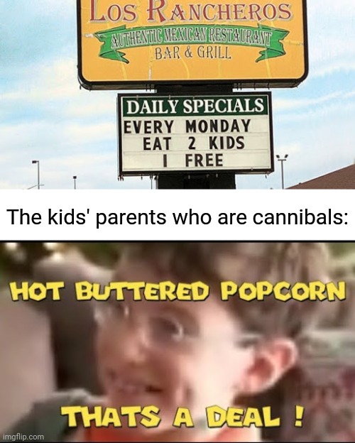 Cannibals: Such a deal | The kids' parents who are cannibals: | image tagged in hot buttered popcorn thats a deal,cannibalism,memes,kids,restaurant,dark humor | made w/ Imgflip meme maker