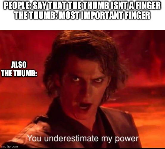 You underestimate my power | PEOPLE: SAY THAT THE THUMB ISNT A FINGER
THE THUMB: MOST IMPORTANT FINGER; ALSO THE THUMB: | image tagged in you underestimate my power | made w/ Imgflip meme maker