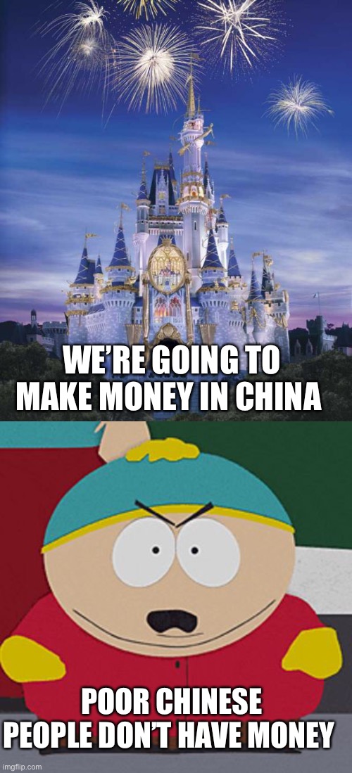 Disney’s Chinese Misadventures | WE’RE GOING TO MAKE MONEY IN CHINA; POOR CHINESE PEOPLE DON’T HAVE MONEY | image tagged in disney,angry-cartman | made w/ Imgflip meme maker