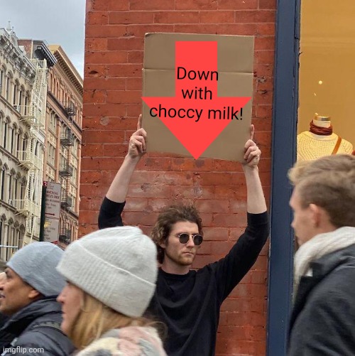 Down with choccy milk! | image tagged in memes,guy holding cardboard sign | made w/ Imgflip meme maker