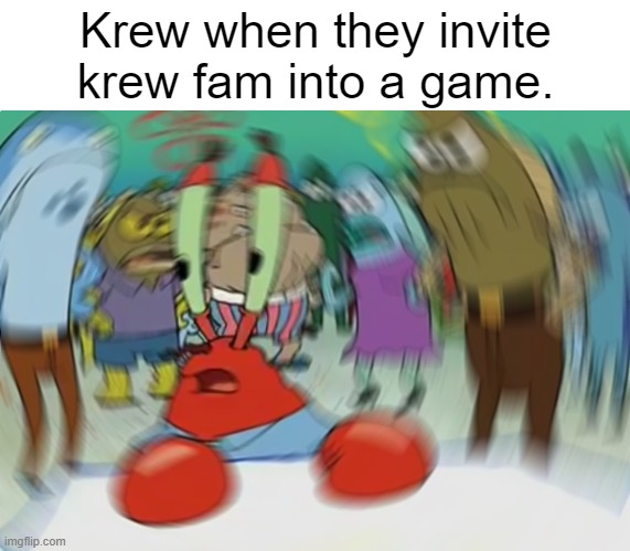Its So Overwhelming ;-; | Krew when they invite krew fam into a game. | image tagged in memes,mr krabs blur meme | made w/ Imgflip meme maker