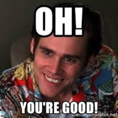 Oh your good | image tagged in oh your good | made w/ Imgflip meme maker