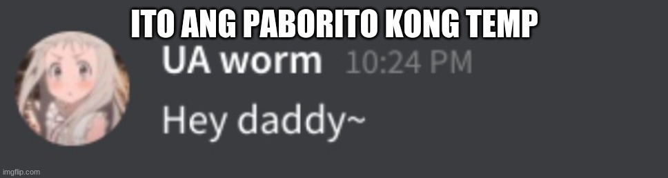 uaworm hey daddy | ITO ANG PABORITO KONG TEMP | image tagged in uaworm hey daddy | made w/ Imgflip meme maker