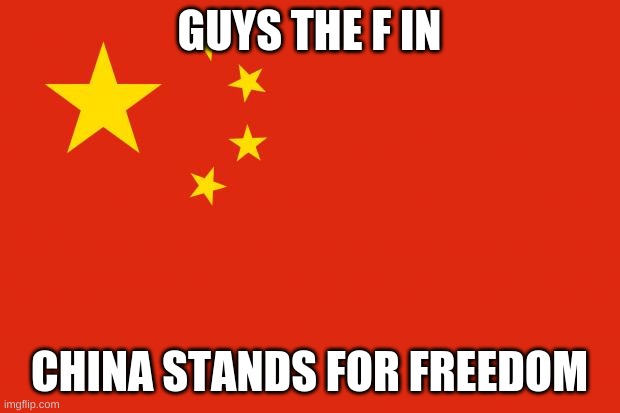 china flag | GUYS THE F IN; CHINA STANDS FOR FREEDOM | image tagged in china flag | made w/ Imgflip meme maker