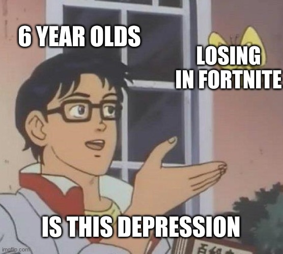 hehe | 6 YEAR OLDS; LOSING IN FORTNITE; IS THIS DEPRESSION | image tagged in memes,is this a pigeon | made w/ Imgflip meme maker