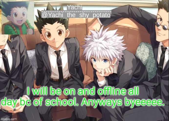 Yachis hxh temp | I will be on and offline all day bc of school. Anyways byeeeee. | image tagged in yachis hxh temp | made w/ Imgflip meme maker