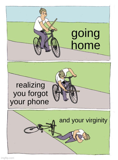Bike Fall | going home; realizing you forgot your phone; and your virginity | image tagged in memes,bike fall | made w/ Imgflip meme maker