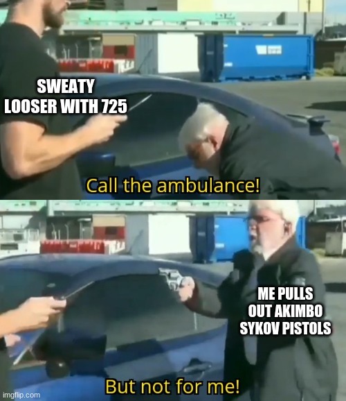 how modern warfare matches are now | SWEATY LOOSER WITH 725; ME PULLS OUT AKIMBO SYKOV PISTOLS | image tagged in call an ambulance but not for me | made w/ Imgflip meme maker