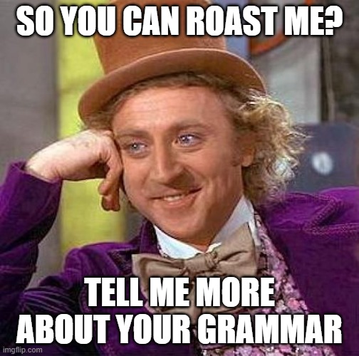 I love seeing people get called out for grammar lol | SO YOU CAN ROAST ME? TELL ME MORE ABOUT YOUR GRAMMAR | image tagged in memes,creepy condescending wonka | made w/ Imgflip meme maker