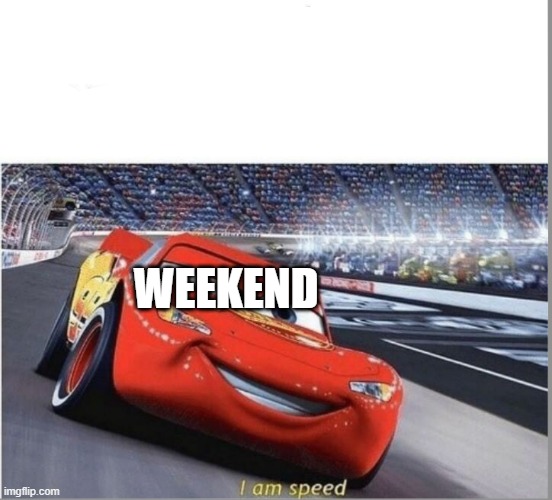 Monday again.. | WEEKEND | image tagged in i am speed,weekend,weekday,speed,i,am | made w/ Imgflip meme maker