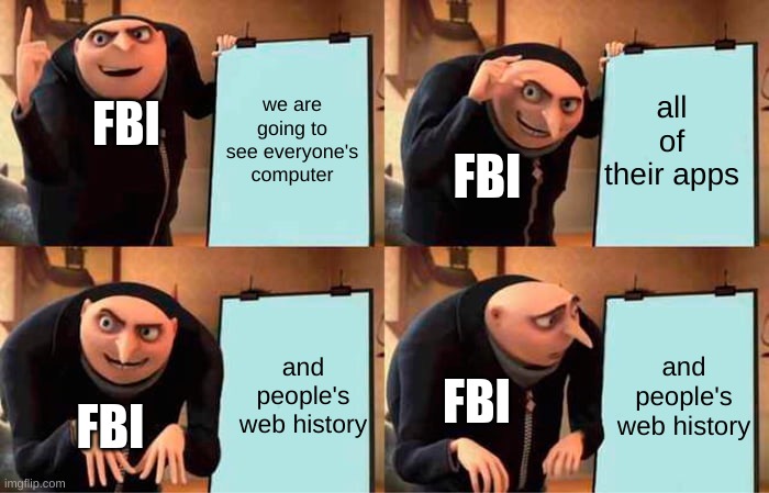 Gru's Plan | we are going to see everyone's computer; all of their apps; FBI; FBI; and people's web history; and people's web history; FBI; FBI | image tagged in memes,gru's plan | made w/ Imgflip meme maker