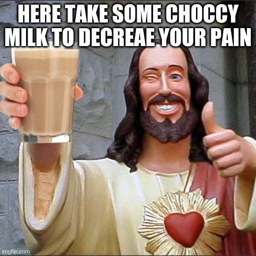 LESSGO | HERE TAKE SOME CHOCCY MILK TO DECREAE YOUR PAIN | image tagged in memes,buddy christ | made w/ Imgflip meme maker