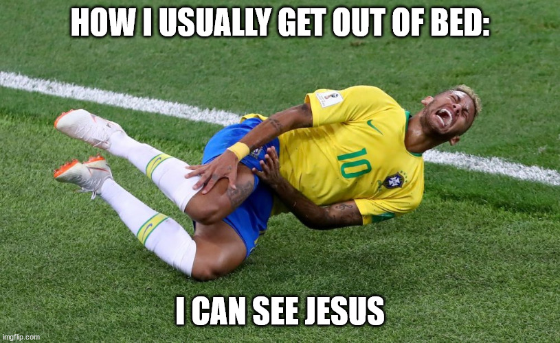 How I Wake Up | HOW I USUALLY GET OUT OF BED:; I CAN SEE JESUS | image tagged in neymar,memes | made w/ Imgflip meme maker