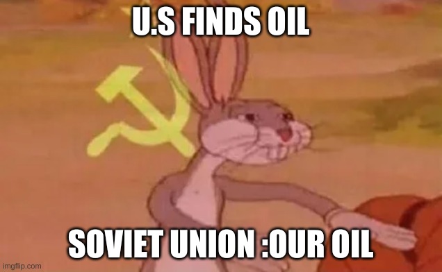 Bugs bunny communist | U.S FINDS OIL; SOVIET UNION :OUR OIL | image tagged in bugs bunny communist | made w/ Imgflip meme maker