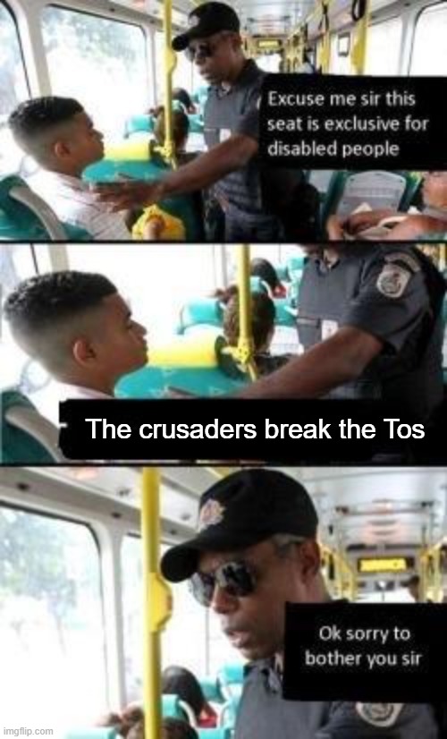 your all idiots but you don't break it | The crusaders break the Tos | image tagged in excuse me sir this seat | made w/ Imgflip meme maker