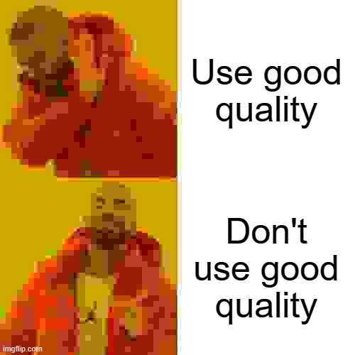 Drake Hotline Bling | Use good quality; Don't use good quality | image tagged in memes,drake hotline bling | made w/ Imgflip meme maker