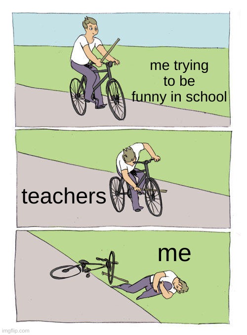 Bike Fall Meme | me trying to be funny in school; teachers; me | image tagged in memes,bike fall | made w/ Imgflip meme maker