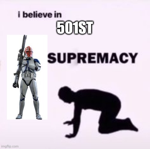 I believe in supremacy | 501ST | image tagged in i believe in supremacy | made w/ Imgflip meme maker
