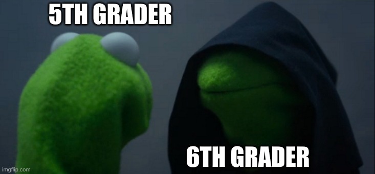 so much darkness | 5TH GRADER; 6TH GRADER | image tagged in memes,evil kermit | made w/ Imgflip meme maker