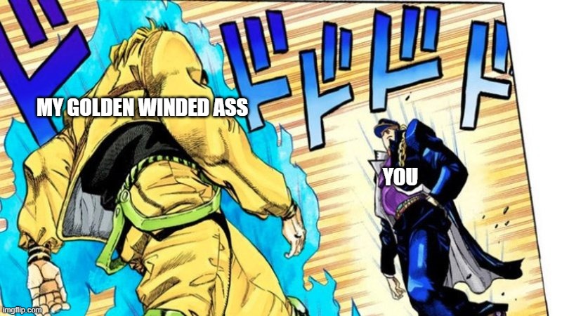 Oh youre approaching me | MY GOLDEN WINDED ASS YOU | image tagged in oh youre approaching me | made w/ Imgflip meme maker