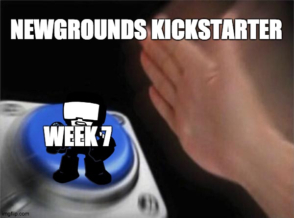 Blank Nut Button | NEWGROUNDS KICKSTARTER; WEEK 7 | image tagged in memes,blank nut button | made w/ Imgflip meme maker