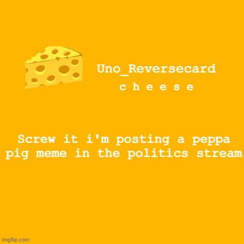 Uno_reversecard cheese template XD | Screw it i'm posting a peppa pig meme in the politics stream | image tagged in uno_reversecard cheese template xd | made w/ Imgflip meme maker